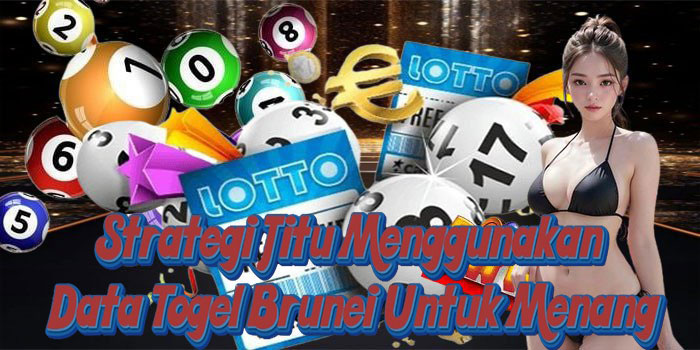 Strategi Jitu Menggunakan Data Togel Brunei Untuk Menang