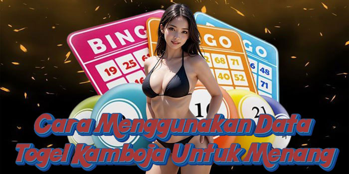 Cara Menggunakan Data Togel Kamboja Untuk Menang
