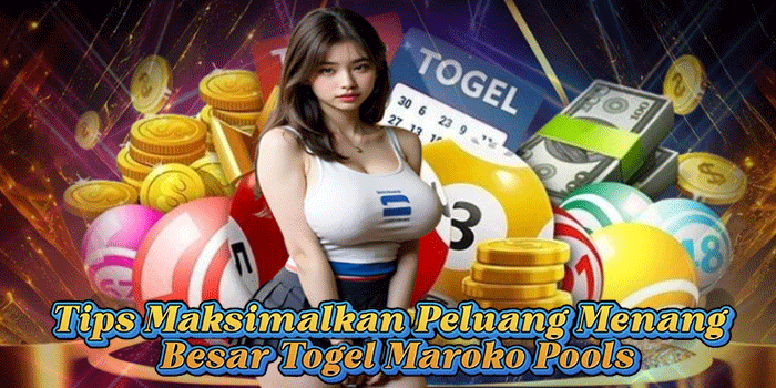 Tips Maksimalkan Peluang Menang Besar Togel Maroko Pools
